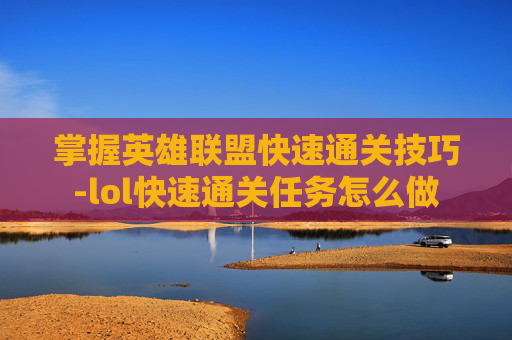 掌握英雄联盟快速通关技巧-lol快速通关任务怎么做 掌握英雄联盟快速通关技巧-lol快速通关任务怎么做
