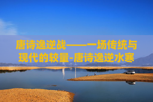 唐诗逸逆战——一场传统与现代的较量-唐诗逸逆水寒舞蹈合集 唐诗逸逆战——一场传统与现代的较量-唐诗逸逆水寒舞蹈合集