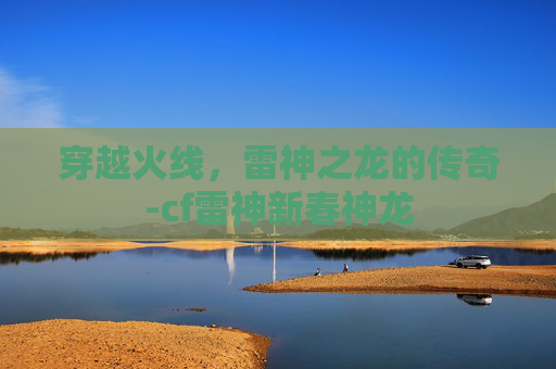 穿越火线,雷神之龙的传奇-cf雷神新春神龙 穿越火线,雷神之龙的传奇-cf雷神新春神龙
