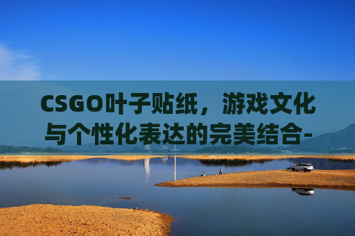 CSGO叶子贴纸，游戏文化与个性化表达的完美结合-CSgo贴纸