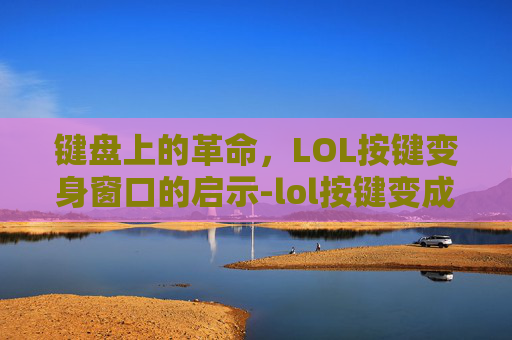 键盘上的革命，LOL按键变身窗口的启示-lol按键变成窗口怎么办