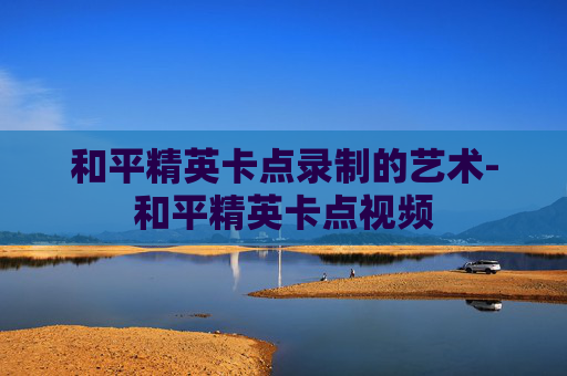 和平精英卡点录制的艺术-和平精英卡点视频