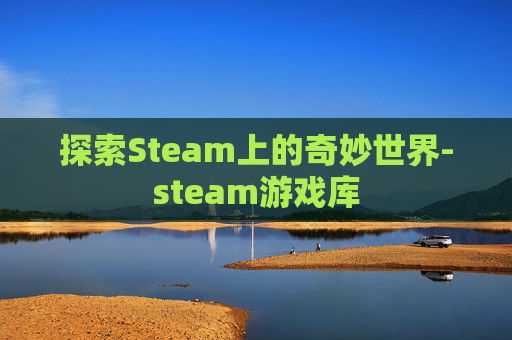探索Steam上的奇妙世界-steam游戏库 探索Steam上的奇妙世界-steam游戏库