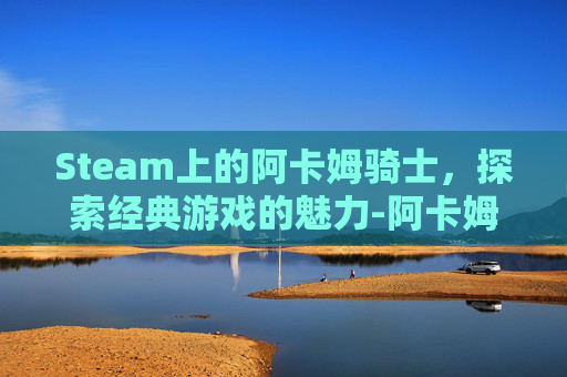 Steam上的阿卡姆骑士,探索经典游戏的魅力-阿卡姆骑士英文名 Steam上的阿卡姆骑士,探索经典游戏的魅力-阿卡姆骑士英文名