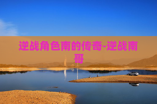 逆战角色南的传奇-逆战南哥