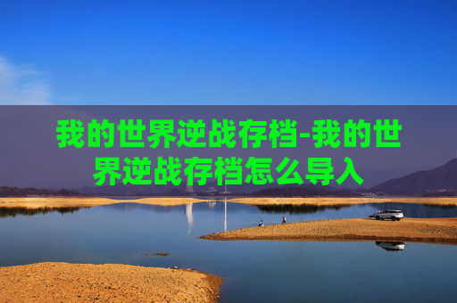 我的世界逆战存档-我的世界逆战存档怎么导入