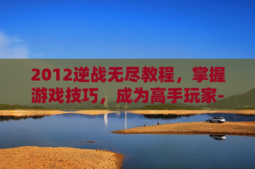2012逆战无尽教程,掌握游戏技巧,成为高手玩家-逆战无尽单人打法 2012逆战无尽教程,掌握游戏技巧,成为高手玩家-逆战无尽单人打法