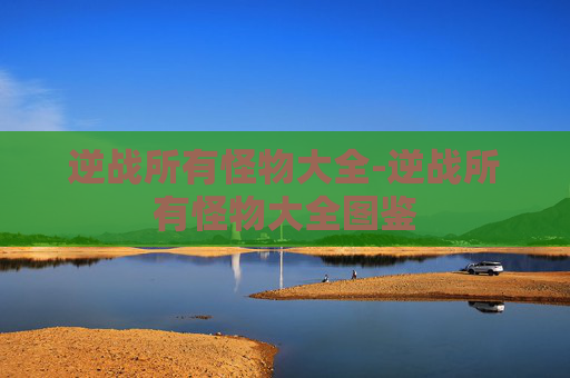 逆战所有怪物大全-逆战所有怪物大全图鉴