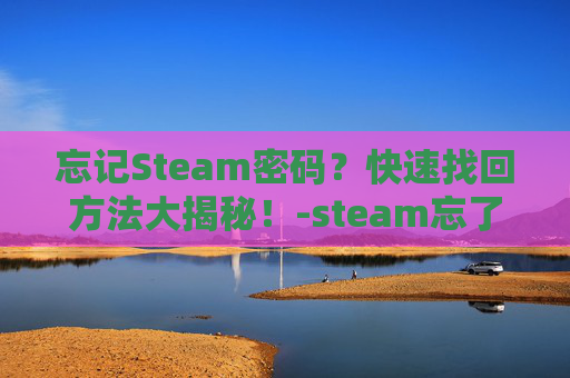 忘记Steam密码？快速找回方法大揭秘！-steam忘了密码