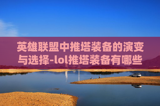英雄联盟中推塔装备的演变与选择-lol推塔装备有哪些