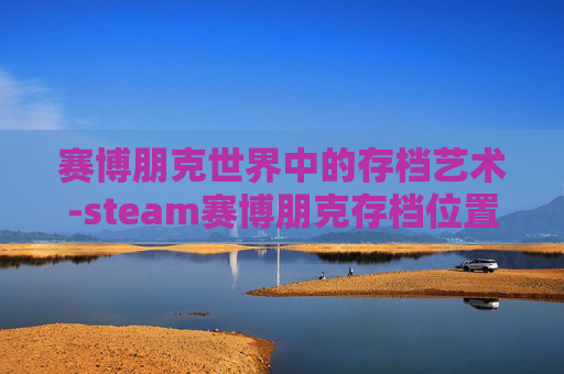 赛博朋克世界中的存档艺术-steam赛博朋克存档位置 赛博朋克世界中的存档艺术-steam赛博朋克存档位置