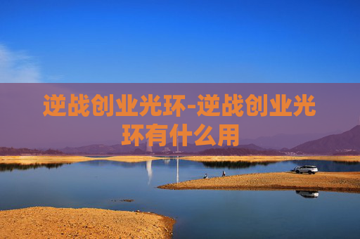 逆战创业光环-逆战创业光环有什么用 逆战创业光环-逆战创业光环有什么用