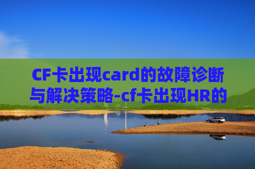 CF卡出现card的故障诊断与解决策略-cf卡出现HR的解决方法