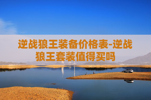 逆战狼王装备价格表-逆战狼王套装值得买吗 逆战狼王装备价格表-逆战狼王套装值得买吗