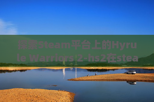 探索Steam平台上的Hyrule Warriors 2-hs2在steam上叫什么 探索Steam平台上的Hyrule Warriors 2-hs2在steam上叫什么