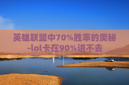 英雄联盟中70%胜率的奥秘-lol卡在90%进不去