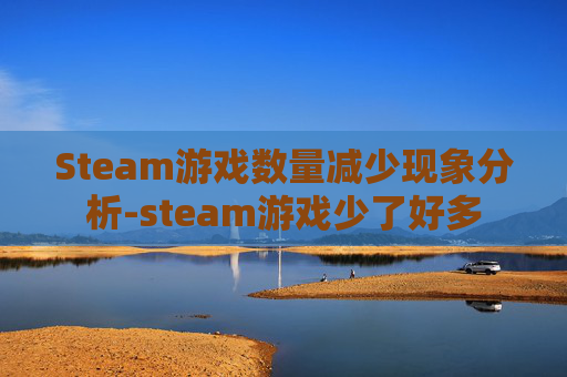 Steam游戏数量减少现象分析-steam游戏少了好多