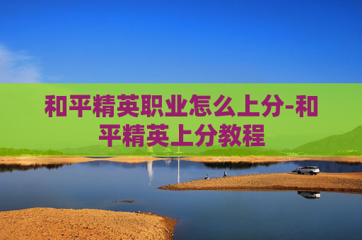 和平精英职业怎么上分-和平精英上分教程 和平精英职业怎么上分-和平精英上分教程