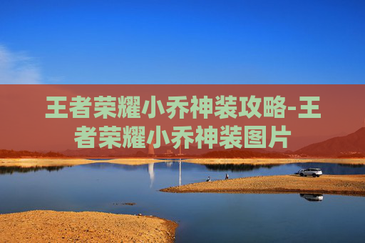 王者荣耀小乔神装攻略-王者荣耀小乔神装图片