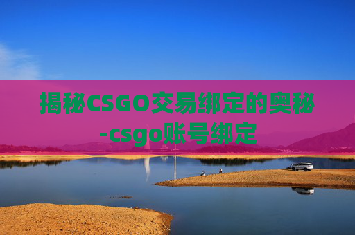 揭秘CSGO交易绑定的奥秘-csgo账号绑定