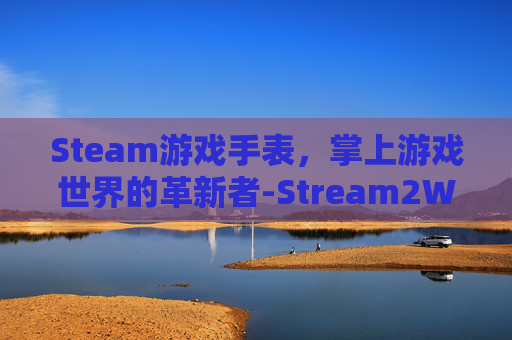 Steam游戏手表，掌上游戏世界的革新者-Stream2Watch