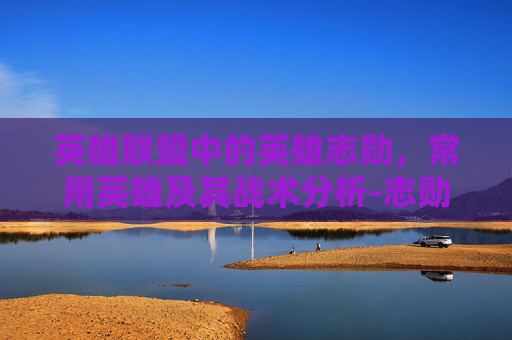 英雄联盟中的英雄志勋,常用英雄及其战术分析-志勋lol主播有多高 英雄联盟中的英雄志勋,常用英雄及其战术分析-志勋lol主播有多高