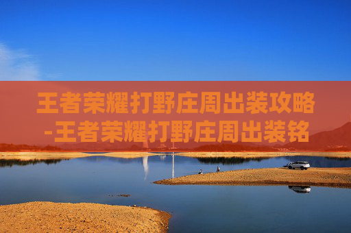 王者荣耀打野庄周出装攻略-王者荣耀打野庄周出装铭文搭配