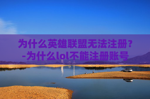 为什么英雄联盟无法注册?-为什么lol不能注册账号 为什么英雄联盟无法注册?-为什么lol不能注册账号