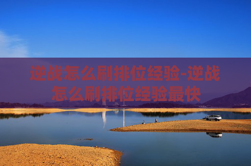逆战怎么刷排位经验-逆战怎么刷排位经验最快