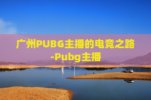 广州PUBG主播的电竞之路-Pubg主播