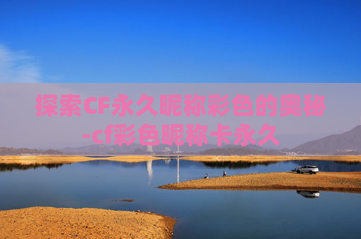 探索CF永久昵称彩色的奥秘-cf彩色昵称卡永久